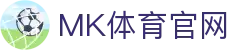 MK体育APP(MK SPORTS)移动版 - 官方体育数据预测与分析平台