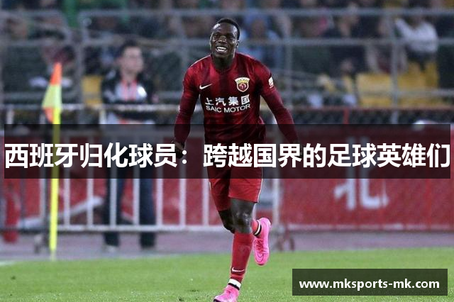 西班牙归化球员：跨越国界的足球英雄们